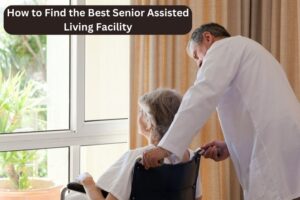 How to Find the Best Senior Assisted Living Facility